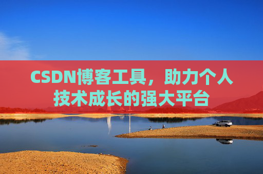 CSDN博客工具,助力个人技术成长的强大平台
